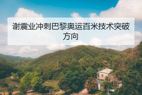 谢震业冲刺巴黎奥运百米技术突破方向